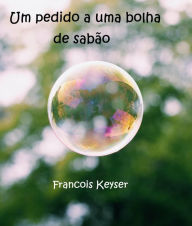 Title: Um pedido a uma bolha de sabão, Author: Francois Keyser