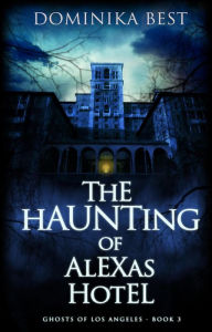 Title: The Haunting of Alexas Hotel (Ghosts of Los Angeles, #3), Author: Dominika Best