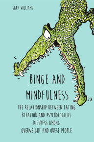 Title: Binge and Mindfulness The Relationship Between Eating Behavior and Psychological Distress among Overweight and Obese People, Author: Sara Williams