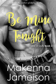 Title: Be Mine Tonight (Line of Duty, #2), Author: Makenna Jameison