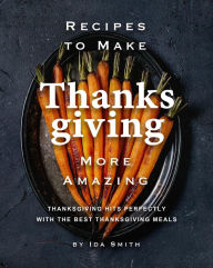 Title: Recipes to Make Thanksgiving More Amazing: Thanksgiving Hits Perfectly with the Best Thanksgiving Meals, Author: Ida Smith