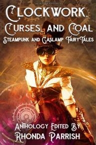 Title: Clockwork, Curses, and Coal: Steampunk and Gaslamp Fairy Tales, Author: Rhonda Parrish.