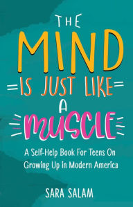 Title: The Mind Is Just Like A Muscle: A Self-Help Books For Teens On Growing Up in Modern America, Author: Sara Salam