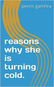 Title: Reasons Why She Is Turning Cold, Author: Penric gamhra