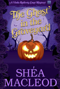 Title: The Ghost in the Graveyard (Viola Roberts Cozy Mysteries, #9), Author: Shéa MacLeod