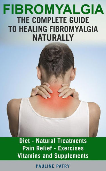 Fibromyalgia : The Complete Guide to Healing Fibromyalgia Naturally