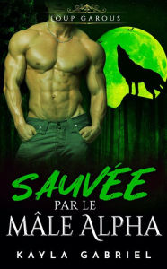 Title: Sauvée par le mâle Alpha (Choisie par le mâle Alpha, #4), Author: Kayla Gabriel