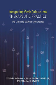 Title: Integrating Geek Culture Into Therapeutic Practice: The Clinician's Guide To Geek Therapy, Author: Anthony Bean