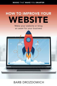 Title: How to Improve Your Website - Make Your Website or Blog an Asset for Your Business (Books That Make You Smarter), Author: Barb Drozdowich