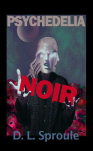 Title: Psychedelia Noir, Author: Dale L. Sproule