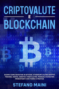 Title: Criptovalute e Blockchain: Scopri come investire in Bitcoin, Ethereum e altre Crypto: Trading, Digital Assets e tanto altro. Manuale Guida per Principianti con Teoria e Pratica (Business by Stefano Maini, #4), Author: Stefano Maini