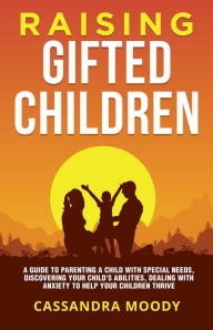 Title: Raising Gifted Children: A Guide to Parenting a Child with Special Needs, Discovering Your Child's Abilities, Dealing with Anxiety to Help Your Children Thrive, Author: Cassandra Moody