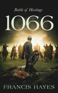 Title: 1066: Battle of Hastings (Legendary Battles of History, #8), Author: Francis Hayes