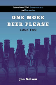 Title: One More Beer, Please (Book Two): Interviews with Brewmasters and Breweries (American Craft Breweries, #2), Author: Jon Nelsen