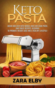 Title: Keto Pasta: Quick and Easy Keto Noodle and Low Carb Pasta and Sauce Recipes, Designed to Promote Weight Loss and a Healthy Lifestyle!, Author: Zara Elby