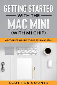 Title: Getting Started With the Mac Mini (With M1 Chip): A Beginners Guide To the 2020 Mac Mini, Author: Scott La Counte