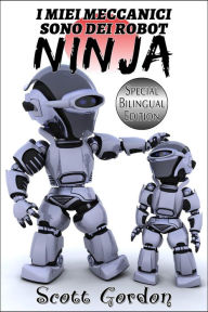 Title: I Miei Meccanici Sono Dei Robot Ninja, Author: Scott Gordon