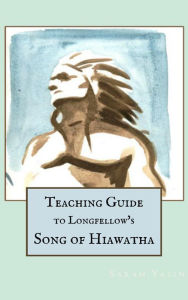 Title: Teaching Guide to Longfellow's Song of Hiawatha (Beneficence Guides, #1), Author: Sarah Yasin