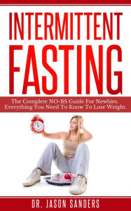 Title: Intermittent Fasting: The Complete No Bs Guide for Newbies. Everything You Need to Know to Lose Weight, Author: Dr. Jason Sanders