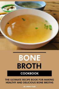 Title: Bone Broth Cookbook: The Ultimate Recipe Book for Making Healthy and Delicious Bone Broths, Author: Dr. Emma Tyler