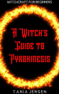 Title: A Witch's Guide to Pyrokinesis (Witchcraft for Beginners, #7), Author: Tania Jensen