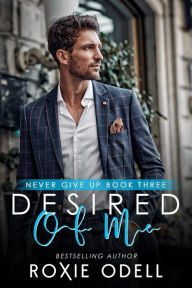 Title: Desired of Me (Never Give Up Series, #3), Author: Roxie Odell