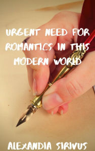 Title: Urgent Need for Romantics in This Modern World, Author: Alexandia Sirivus