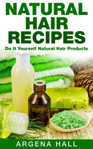 Title: Natural Hair Recipes: Do It Yourself Natural Hair Products, Author: Argena Hall