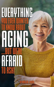 Title: Everything You Ever Wanted to Know About Aging ...But Were Afraid to Ask!, Author: Marlene Jensen