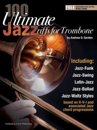 Title: 100 Ultimate Jazz Riffs for Trombone, Author: Andrew D. Gordon