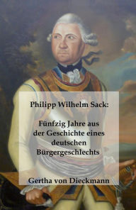 Title: Philipp Wilhelm Sack: Fu?nfzig Jahre aus der Geschichte eines deutschen Bu?rgergeschlechts, Author: Gertha von Dieckmann