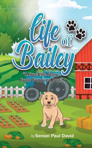 Title: Life of Bailey. A True Story From Puppy To Dog, Author: Sensei Paul David