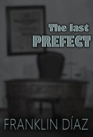 Title: The Last Prefect, Author: Franklin A. Díaz Lárez