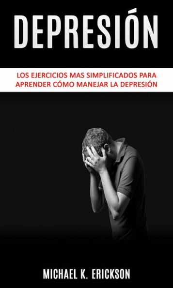Depresión: Los Ejercicios mas simplificados para Aprender Cómo Manejar la Depresión.