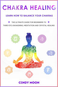 Title: Chakra Healing: Learn How To Balance Your Chakras - The Ultimate Guide for Beginner to Third Eye Awakening, Meditation And Chrystal Healing, Author: Cindy Moon