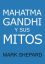 Mahatma Gandhi y sus mitos: Desobediencia civil, no violencia y Satyagraha en el mundo real