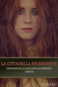 Title: La Cittadella Splendente (Cronache de La Luce dopo la Tempesta, #2), Author: A L Butcher