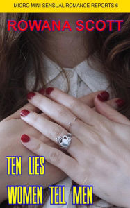 Title: Ten Lies Women Tell Men (Micro Mini Sensual Romance Reports, #6), Author: rowana scott