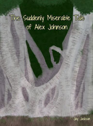 Title: The Suddenly Miserable Tale of Alex Johnson (Brokes, Pennsylvania, #2), Author: Jay Jackson