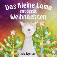 Title: Das Kleine Lama Entdeckt Weihnachten (Die Abenteuer des kleinen Lamas, #4), Author: Isla Wynter