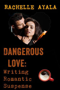 Title: Dangerous Love: Writing Romantic Suspense, Author: Rachelle Ayala