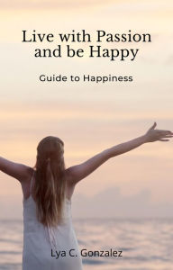 Title: Live With Passion and be Happy Guide to Happiness, Author: gustavo espinosa juarez