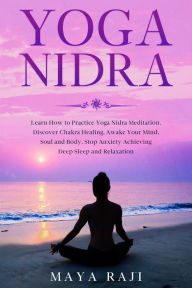 Title: Yoga Nidra: Learn How to Practice Yoga Nidra Meditation. Discover Chakra Healing, Awake Your Mind, Soul and Body. Stop Anxiety Achieving Deep Sleep and Relaxation, Author: Maya Raji