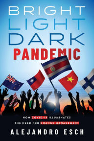 Title: Bright Light Dark Pandemic: How COVID-19 Illuminates the Need for Change Management, Author: Alejandro Esch