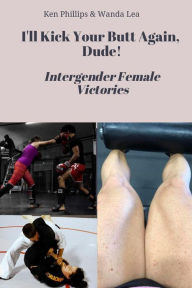 Title: I'll Kick Your Butt Again, Dude! Intergender Female Victories, Author: Ken Phillips