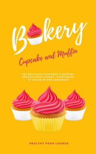 Title: Cupcake And Muffin Bakery: 100 Delicious Cupcakes & Muffins Recipes From Savory, Vegetarian To Vegan In One Cookbook, Author: Healthy Food Lounge