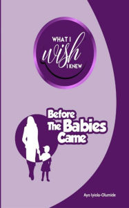 Title: What I Wish I Knew Before The Babies Came, Author: Ayo Iyiola-Olumide