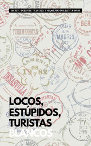 Title: Locos, Estúpidos, Turistas Blancos, Author: Pepe Traveler