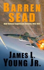 Title: Barren SEAD: USAF Defense Suppression Doctrine 1953-1972, Author: James L. Young