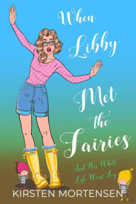 Title: When Libby Met The Fairies And Her Whole Life Went Fey, Author: Kirsten Mortensen